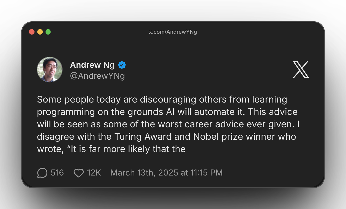Andrew Ng tweet: Some people today are discouraging others from learning programming on the grounds AI will automate it. This advice will be seen as some of the worst career advice ever given. 12K likes, 516 replies. March 13th, 2025.